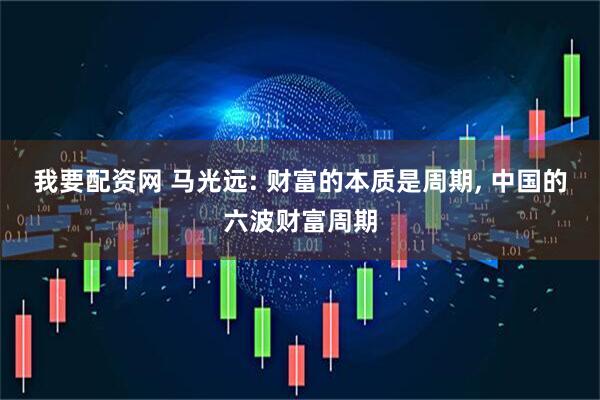 我要配资网 马光远: 财富的本质是周期, 中国的六波财富周期