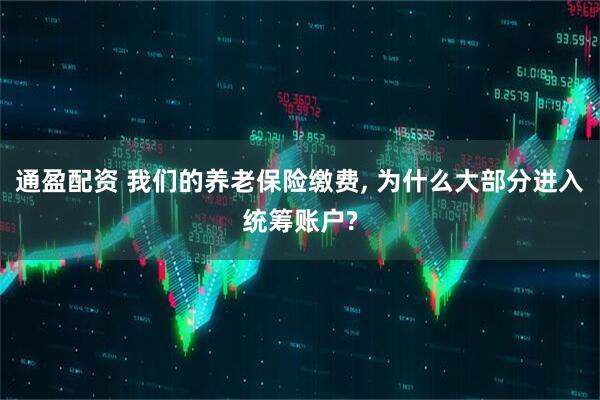 通盈配资 我们的养老保险缴费, 为什么大部分进入统筹账户?