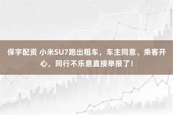 保宇配资 小米SU7跑出租车，车主同意、乘客开心，同行不乐意直接举报了！