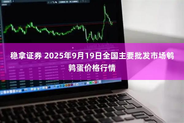 稳拿证券 2025年9月19日全国主要批发市场鹌鹑蛋价格行情