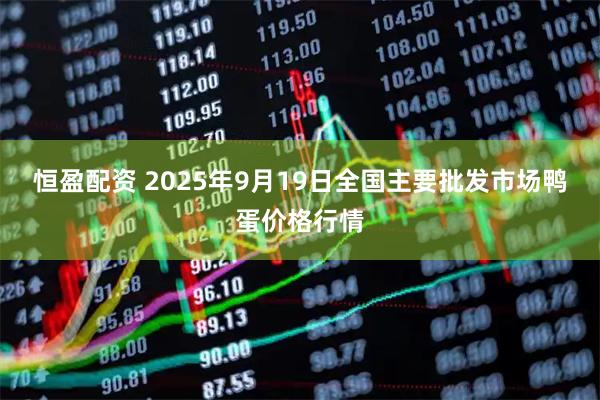 恒盈配资 2025年9月19日全国主要批发市场鸭蛋价格行情