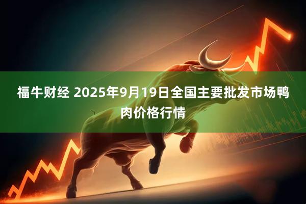 福牛财经 2025年9月19日全国主要批发市场鸭肉价格行情