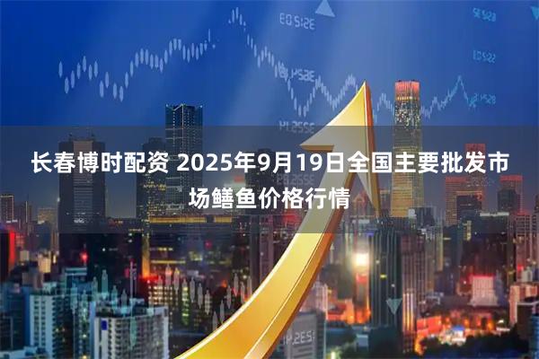 长春博时配资 2025年9月19日全国主要批发市场鳝鱼价格行情