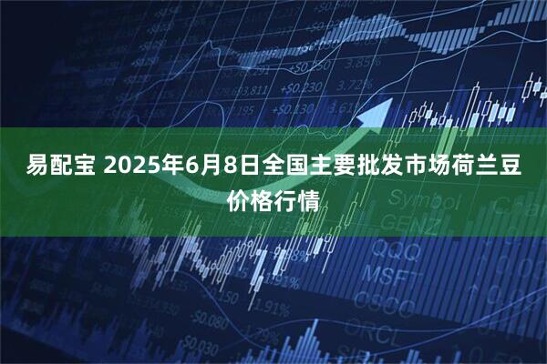 易配宝 2025年6月8日全国主要批发市场荷兰豆价格行情