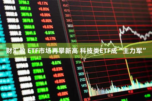 财汇盈 ETF市场再攀新高 科技类ETF成“主力军”