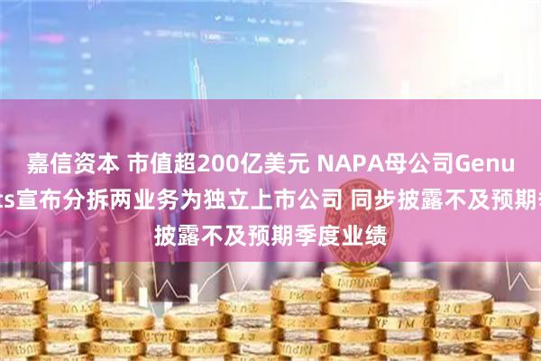 嘉信资本 市值超200亿美元 NAPA母公司Genuine Parts宣布分拆两业务为独立上市公司 同步披露不及预期季度业绩