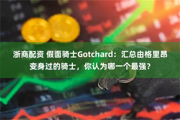 浙商配资 假面骑士Gotchard：汇总由格里昂变身过的骑士，你认为哪一个最强？