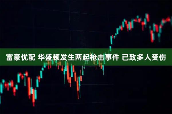 富豪优配 华盛顿发生两起枪击事件 已致多人受伤