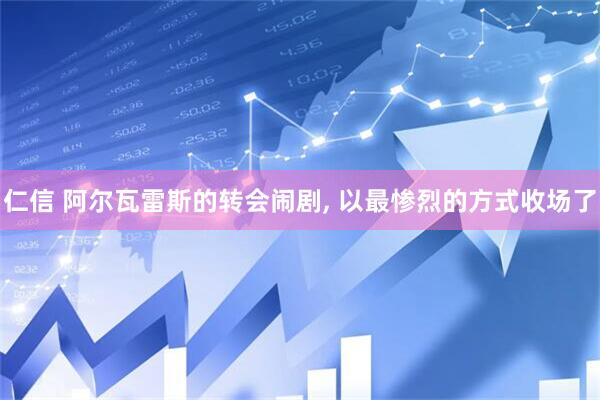 仁信 阿尔瓦雷斯的转会闹剧, 以最惨烈的方式收场了